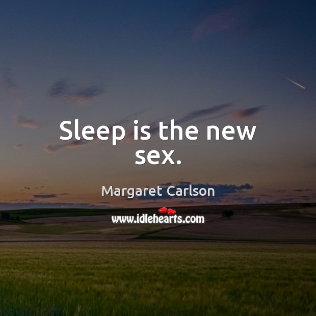 Sleep is the new sex. Margaret Carlson Picture Quote