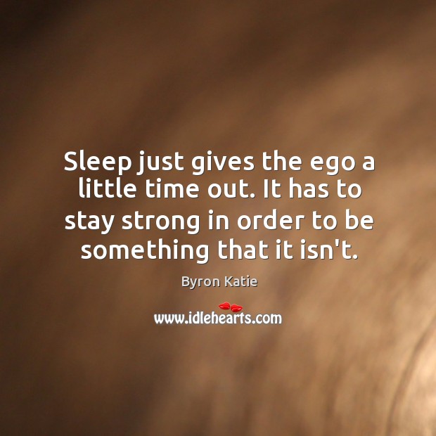 Sleep just gives the ego a little time out. It has to Image