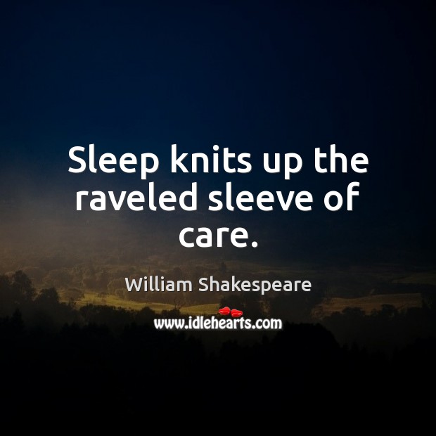 Sleep knits up the raveled sleeve of care. William Shakespeare Picture Quote