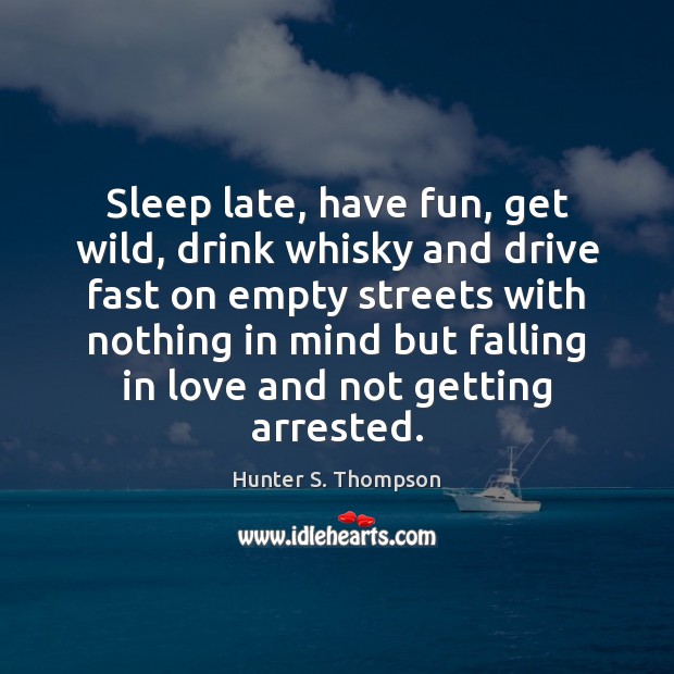 Sleep late, have fun, get wild, drink whisky and drive fast on Hunter S. Thompson Picture Quote