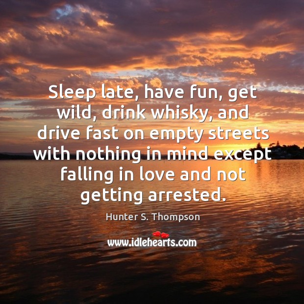 Sleep late, have fun, get wild, drink whisky Hunter S. Thompson Picture Quote