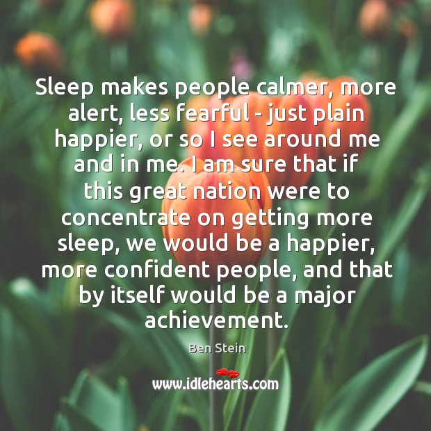 Sleep makes people calmer, more alert, less fearful – just plain happier, Ben Stein Picture Quote