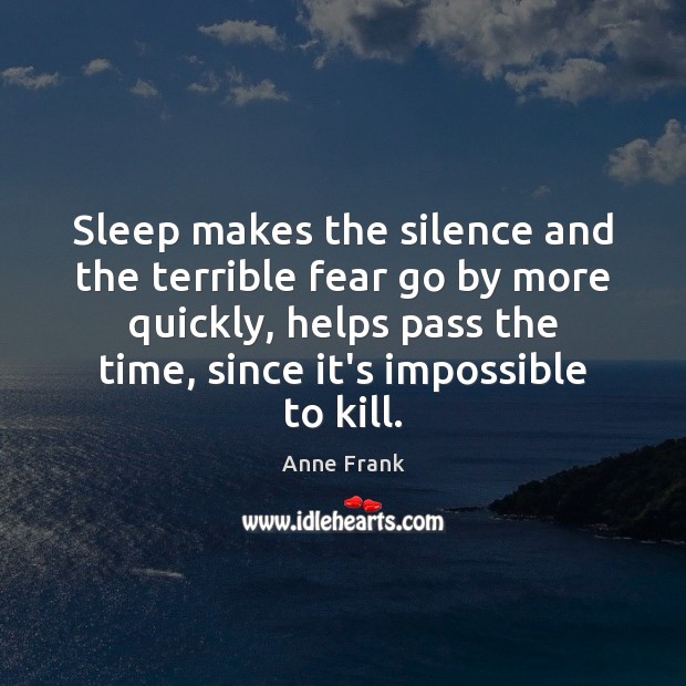 Sleep makes the silence and the terrible fear go by more quickly, Anne Frank Picture Quote