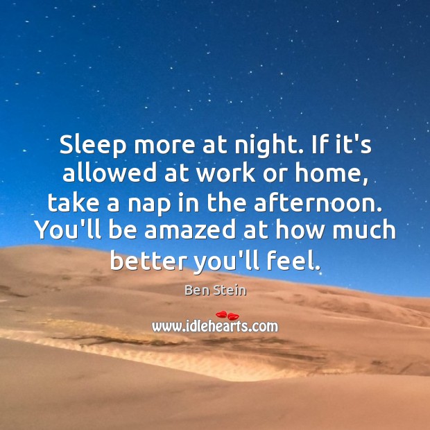 Sleep more at night. If it’s allowed at work or home, take Ben Stein Picture Quote