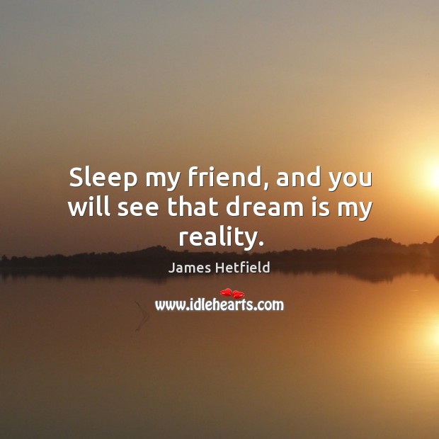 Sleep my friend, and you will see that dream is my reality. Image