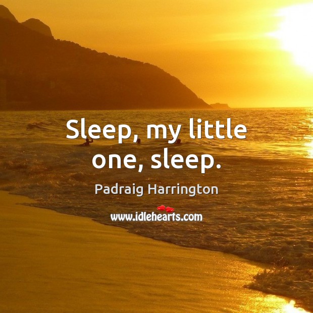 Sleep, my little one, sleep. Padraig Harrington Picture Quote