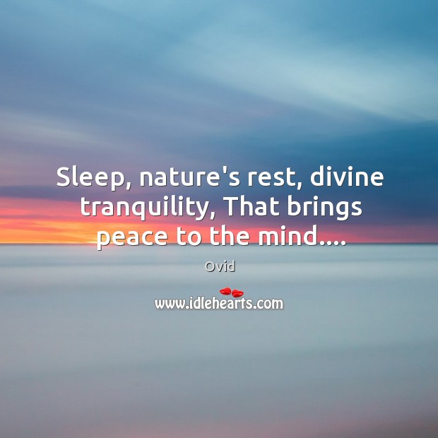 Sleep, nature’s rest, divine tranquility, That brings peace to the mind…. Ovid Picture Quote