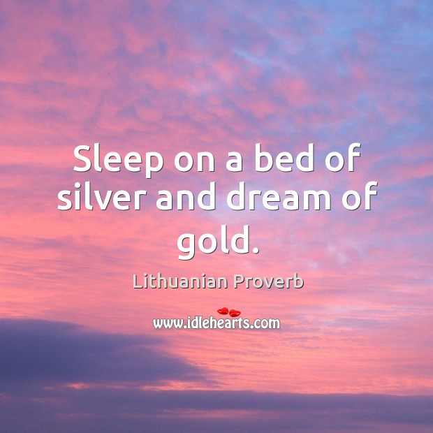 Sleep on a bed of silver and dream of gold. Lithuanian Proverbs Image