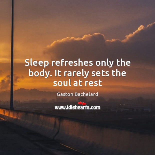 Sleep refreshes only the body. It rarely sets the soul at rest Gaston Bachelard Picture Quote