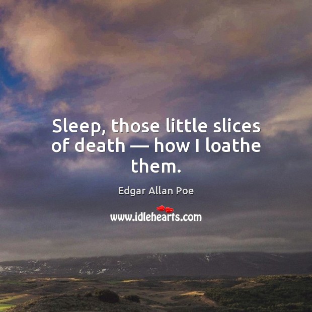 Sleep, those little slices of death — how I loathe them. Edgar Allan Poe Picture Quote