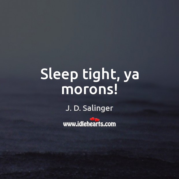 Sleep tight, ya morons! J. D. Salinger Picture Quote