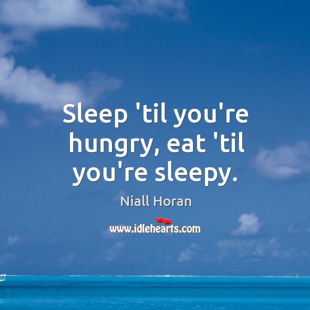Sleep ’til you’re hungry, eat ’til you’re sleepy. Niall Horan Picture Quote