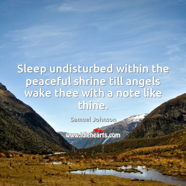 Sleep undisturbed within the peaceful shrine till angels wake thee with a note like thine. Samuel Johnson Picture Quote
