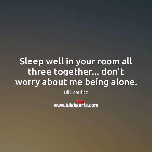 Sleep well in your room all three together… don’t worry about me being alone. Bill Kaulitz Picture Quote