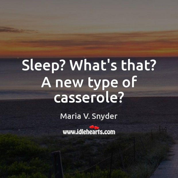 Sleep? What’s that? A new type of casserole? Maria V. Snyder Picture Quote