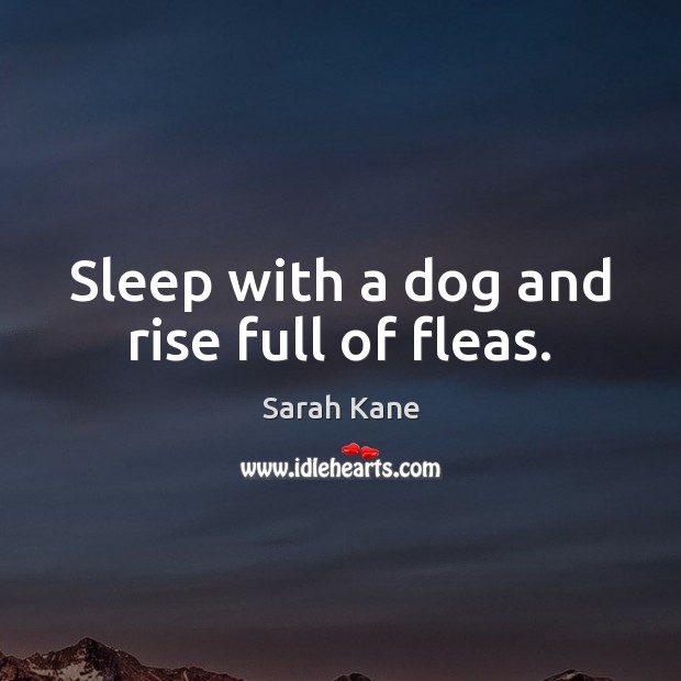 Sleep with a dog and rise full of fleas. Sarah Kane Picture Quote