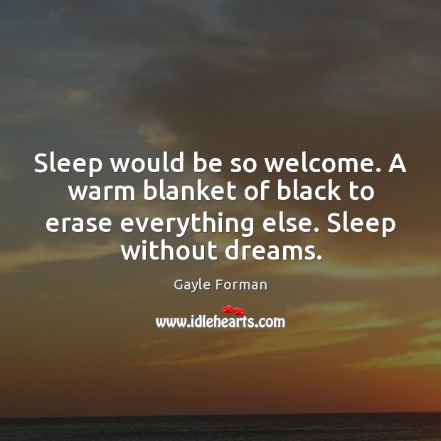 Sleep would be so welcome. A warm blanket of black to erase Gayle Forman Picture Quote