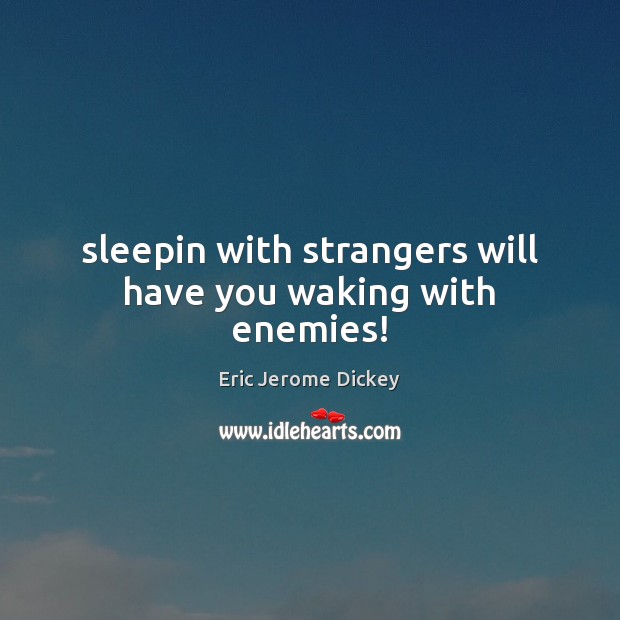 Sleepin with strangers will have you waking with enemies! Image