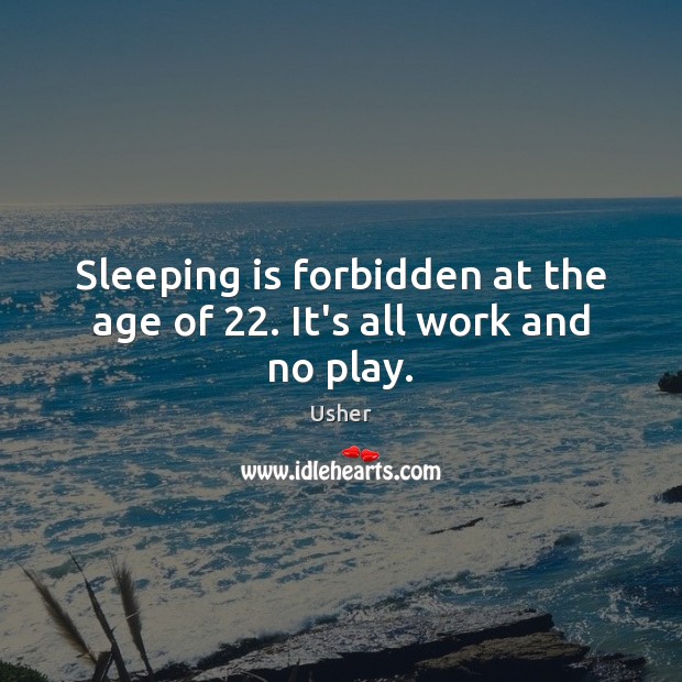 Sleeping is forbidden at the age of 22. It’s all work and no play. Usher Picture Quote