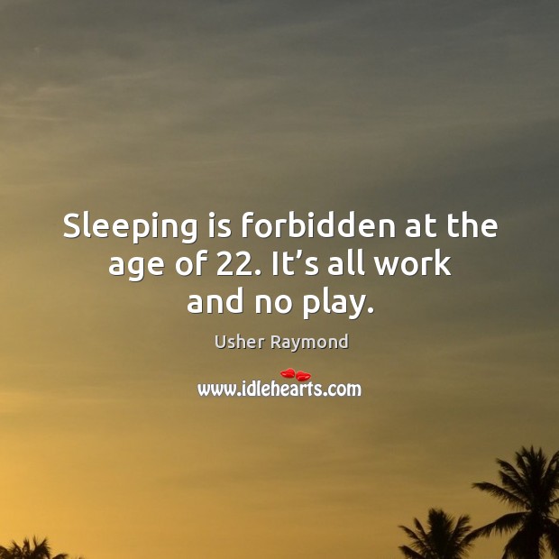 Sleeping is forbidden at the age of 22. It’s all work and no play. Usher Raymond Picture Quote