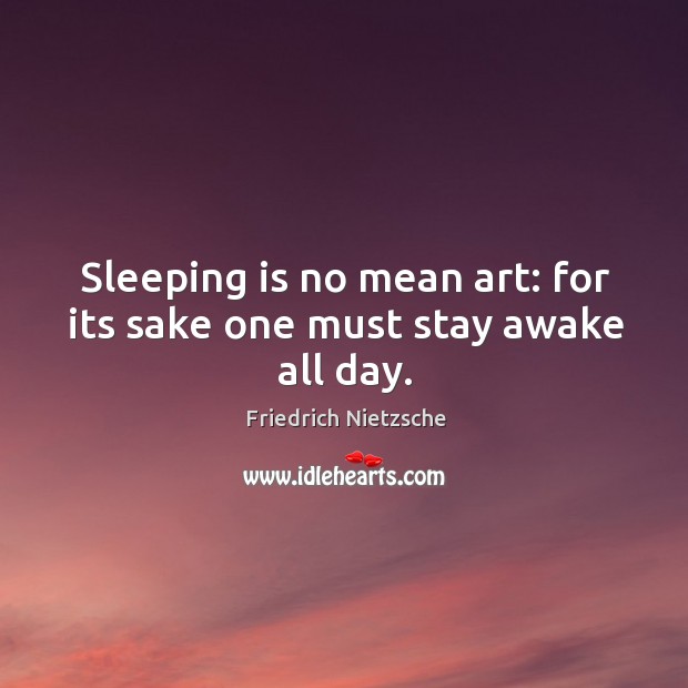 Sleeping is no mean art: for its sake one must stay awake all day. Image
