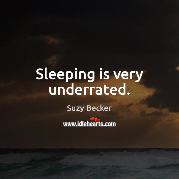 Sleeping is very underrated. Suzy Becker Picture Quote