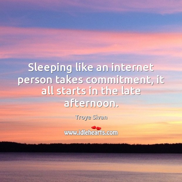 Sleeping like an internet person takes commitment, it all starts in the late afternoon. Troye Sivan Picture Quote