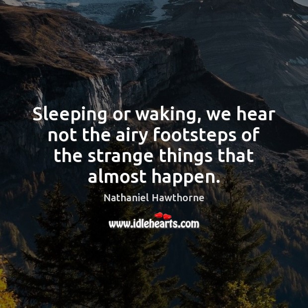 Sleeping or waking, we hear not the airy footsteps of the strange Nathaniel Hawthorne Picture Quote
