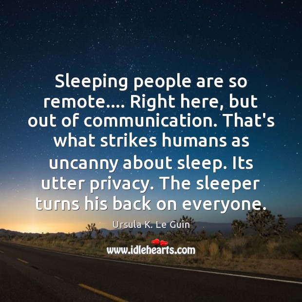 Sleeping people are so remote…. Right here, but out of communication. That’s Ursula K. Le Guin Picture Quote