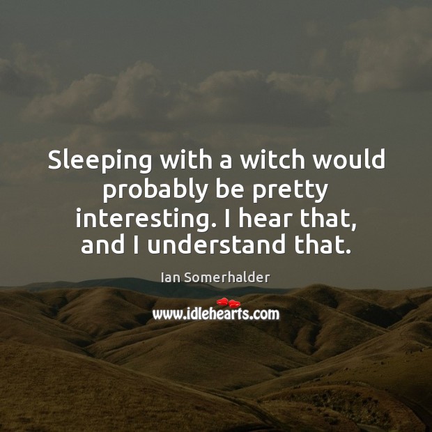 Sleeping with a witch would probably be pretty interesting. I hear that, Ian Somerhalder Picture Quote