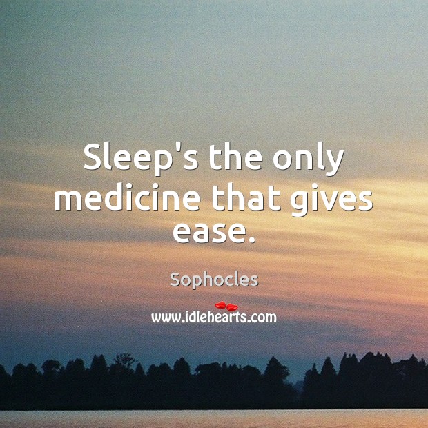 Sleep’s the only medicine that gives ease. Sophocles Picture Quote