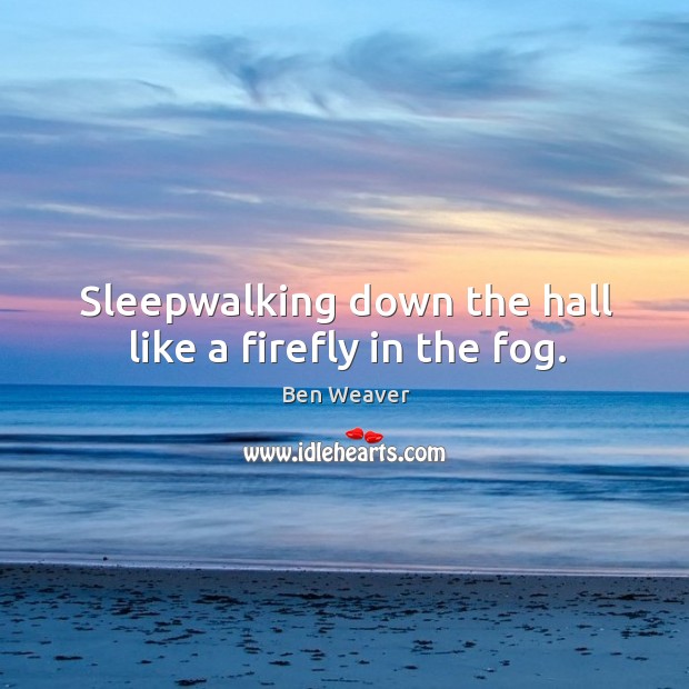 Sleepwalking down the hall like a firefly in the fog. Image