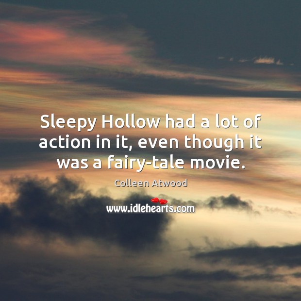 Sleepy Hollow had a lot of action in it, even though it was a fairy-tale movie. Colleen Atwood Picture Quote