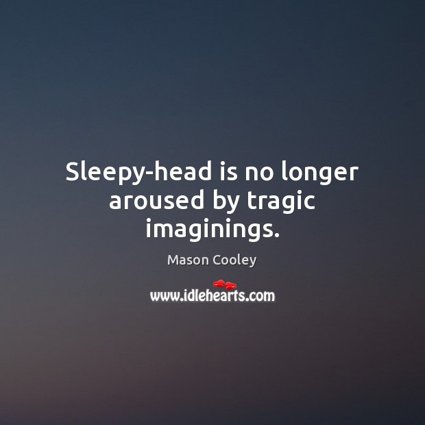 Sleepy-head is no longer aroused by tragic imaginings. Mason Cooley Picture Quote