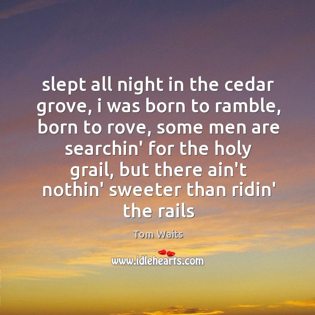 Slept all night in the cedar grove, i was born to ramble, 