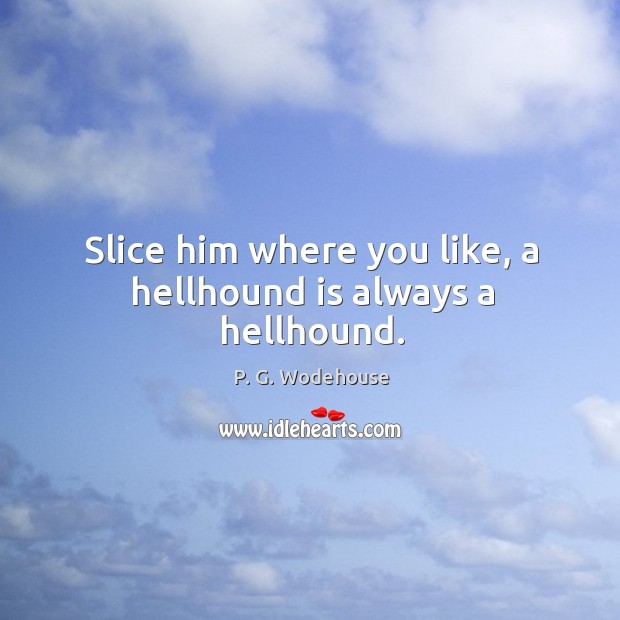 Slice him where you like, a hellhound is always a hellhound. Image