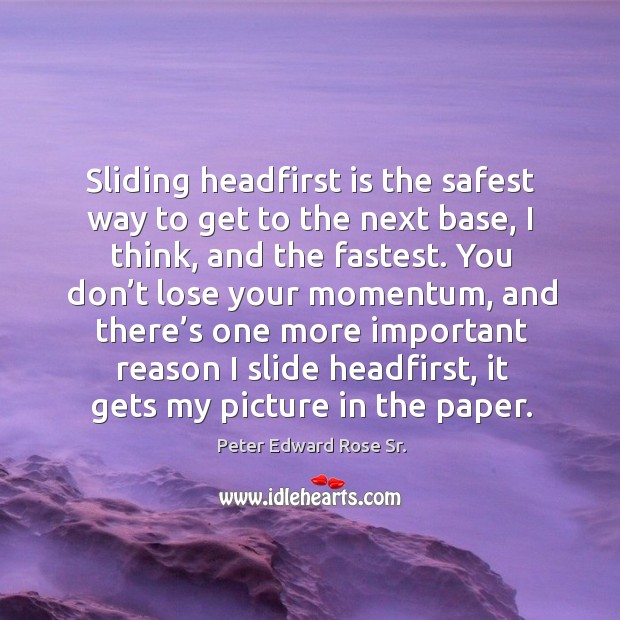 Sliding headfirst is the safest way to get to the next base Peter Edward Rose Sr. Picture Quote