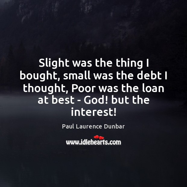 Slight was the thing I bought, small was the debt I thought, Paul Laurence Dunbar Picture Quote
