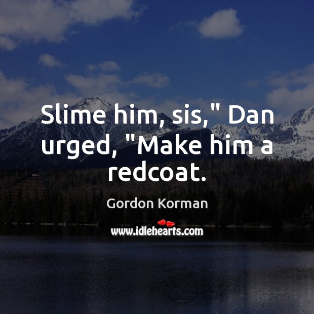 Slime him, sis,” Dan urged, “Make him a redcoat. Gordon Korman Picture Quote