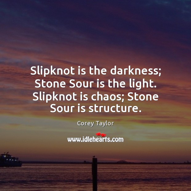 Slipknot is the darkness; Stone Sour is the light. Slipknot is chaos; Corey Taylor Picture Quote