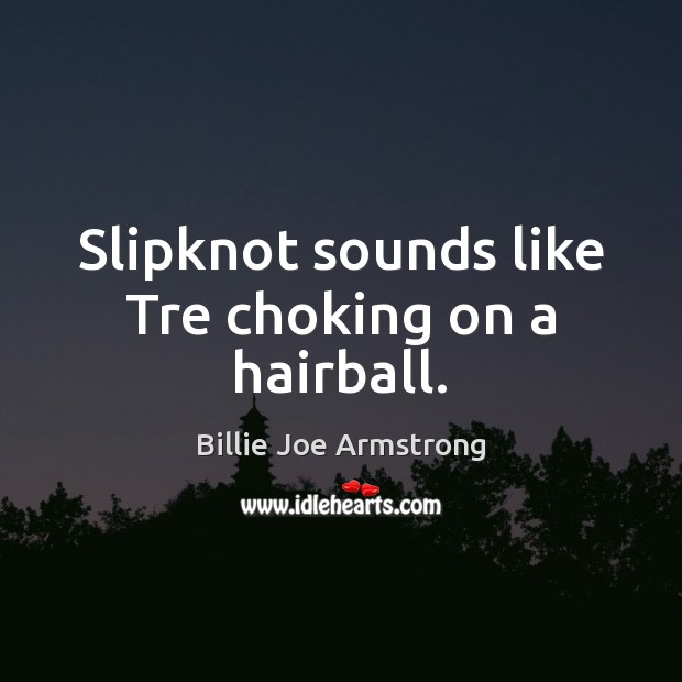 Slipknot sounds like Tre choking on a hairball. Billie Joe Armstrong Picture Quote