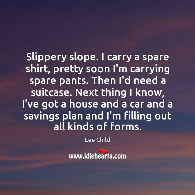 Slippery slope. I carry a spare shirt, pretty soon I’m carrying spare Lee Child Picture Quote