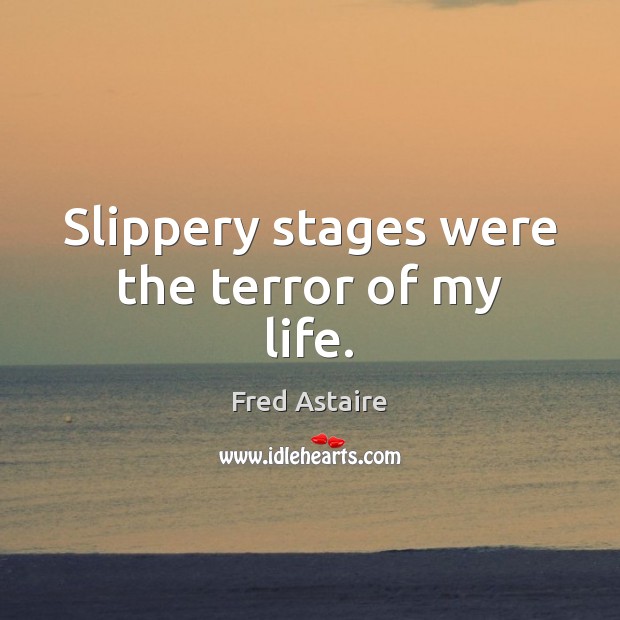 Slippery stages were the terror of my life. Fred Astaire Picture Quote