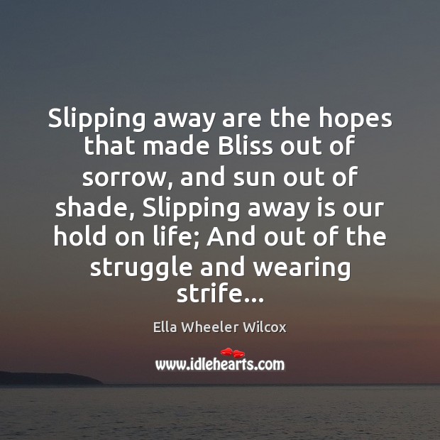 Slipping away are the hopes that made Bliss out of sorrow, and Ella Wheeler Wilcox Picture Quote