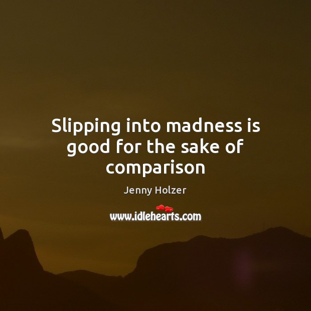 Slipping into madness is good for the sake of comparison Jenny Holzer Picture Quote
