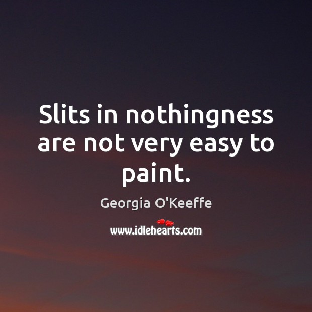 Slits in nothingness are not very easy to paint. Georgia O’Keeffe Picture Quote