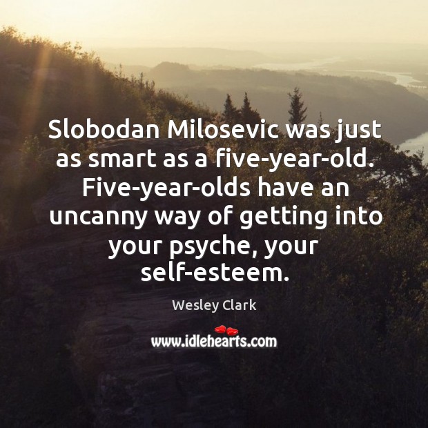 Slobodan Milosevic was just as smart as a five-year-old. Five-year-olds have an Image