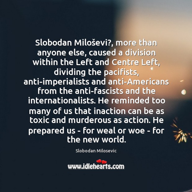 Slobodan Miloševi?, more than anyone else, caused a division within the Slobodan Milosevic Picture Quote
