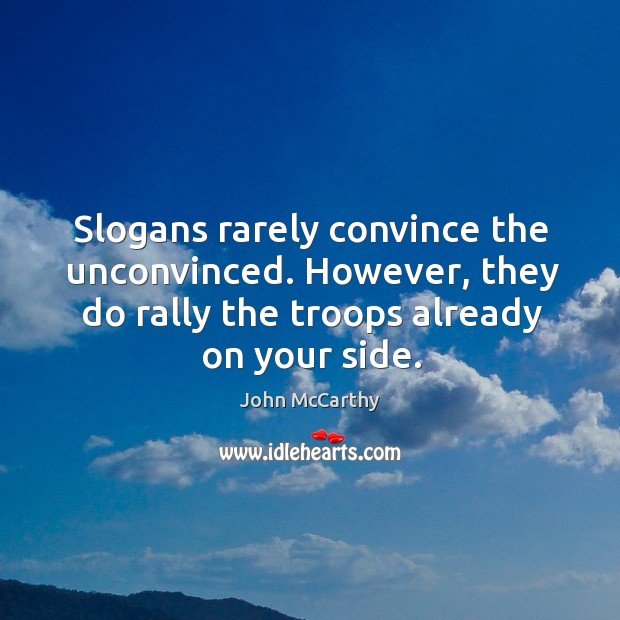 Slogans rarely convince the unconvinced. However, they do rally the troops already on your side. John McCarthy Picture Quote