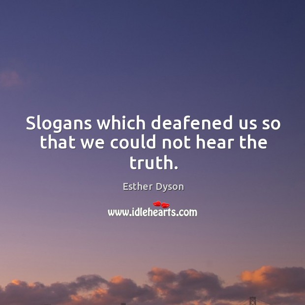 Slogans which deafened us so that we could not hear the truth. Esther Dyson Picture Quote